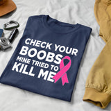 Check Your Boobs Mine Tried to Kill Me Breast Cancer Pink Ribbon Awareness Survivor Fearless Fighter Motivational Men